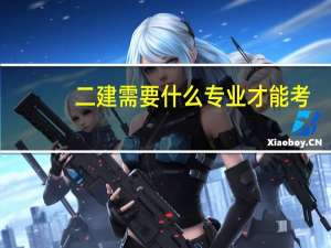 二建需要什么专业才能考