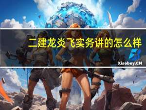 二建龙炎飞实务讲的怎么样