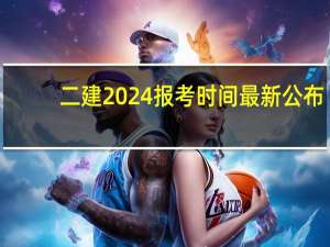二建2024报考时间最新公布