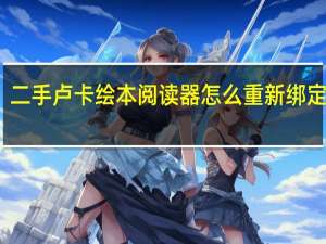 二手卢卡绘本阅读器怎么重新绑定手机