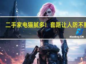 二手家电猫腻多！套路让人防不胜防