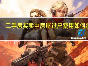 二手房买卖中房屋过户费用如何承担