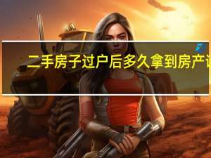 二手房子过户后多久拿到房产证