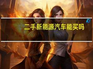 二手新能源汽车能买吗