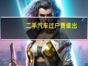 二手汽车过户费谁出