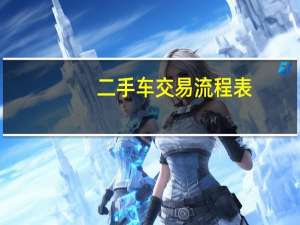 二手车交易流程表（二手车交易流程）