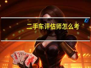 二手车评估师怎么考