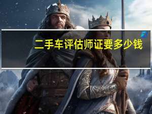 二手车评估师证要多少钱
