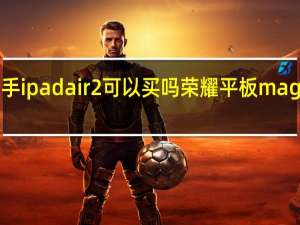 二手ipad air2可以买吗 荣耀平板magicpad2