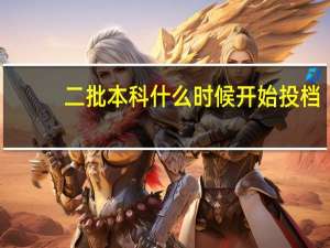 二批本科什么时候开始投档