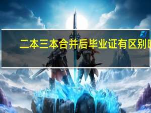 二本三本合并后毕业证有区别吗