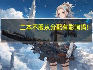 二本不服从分配有影响吗！