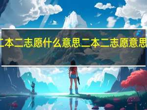 二本二志愿什么意思 二本二志愿意思是什么
