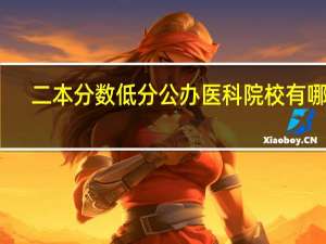 二本分数低分公办医科院校有哪些