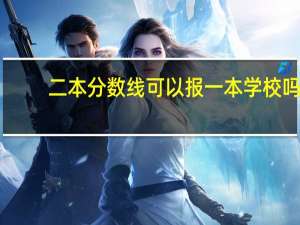 二本分数线可以报一本学校吗。