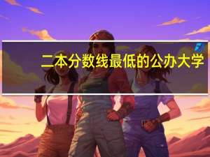 二本分数线最低的公办大学