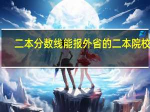 二本分数线能报外省的二本院校吗