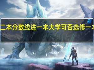 二本分数线进一本大学可否选修一本专业