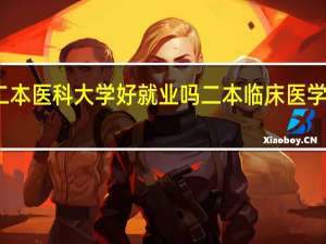 二本医科大学好就业吗 二本临床医学好不好