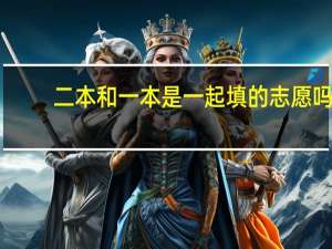 二本和一本是一起填的志愿吗