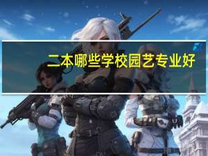 二本哪些学校园艺专业好，分数线也不太高