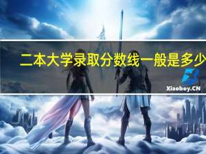 二本大学录取分数线一般是多少呢