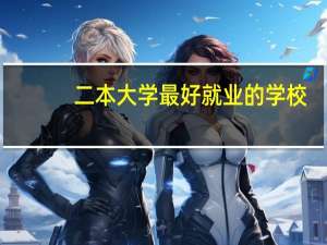 二本大学最好就业的学校