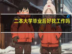 二本大学毕业后好找工作吗