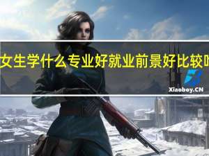 二本女生学什么专业好就业前景好 比较吃香的专业