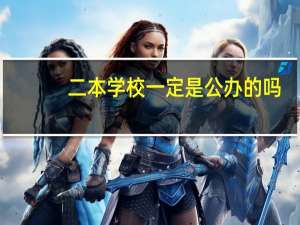 二本学校一定是公办的吗