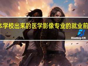 二本学校出来的医学影像专业的就业前景怎么样，考研后怎么样
