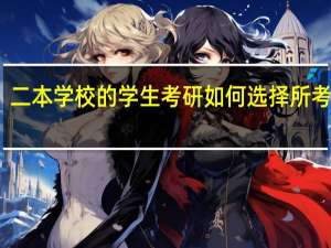 二本学校的学生考研如何选择所考学校