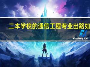 二本学校的通信工程专业出路如何