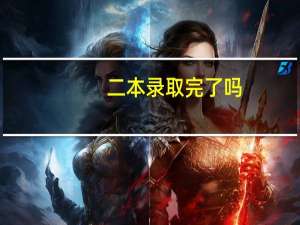 二本录取完了吗