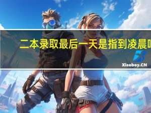 二本录取最后一天是指到凌晨吗
