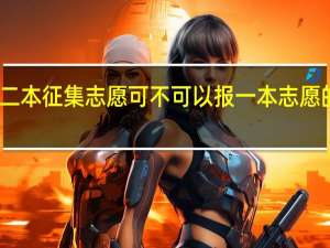 二本征集志愿可不可以报一本志愿的院校