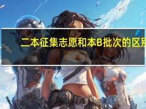 二本征集志愿和本B批次的区别