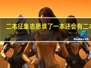 二本征集志愿填了一本还会有二本吗