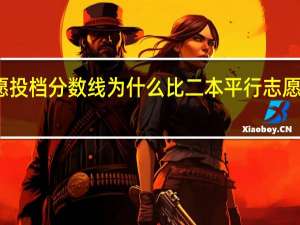 二本征集志愿投档分数线为什么比二本平行志愿投档线还高好多啊