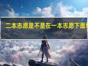 二本志愿是不是在一本志愿下面填报