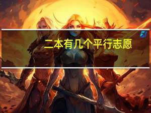 二本有几个平行志愿，每个平行志愿往下怎么分