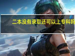 二本没有录取还可以上专科吗