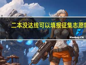 二本没达线可以填报征集志愿吗