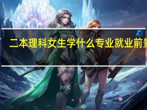 二本理科女生学什么专业就业前景好
