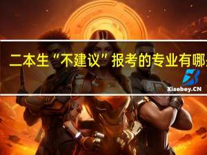 二本生“不建议”报考的专业有哪些呢