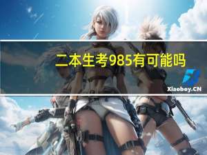 二本生考985有可能吗