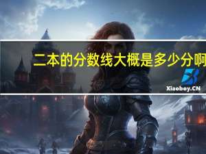 二本的分数线大概是多少分啊
