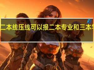 二本线压线可以报二本专业和三本学校吗