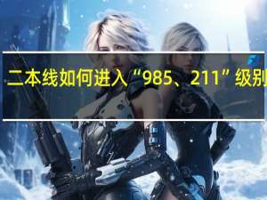 二本线如何进入“985、211”级别高校