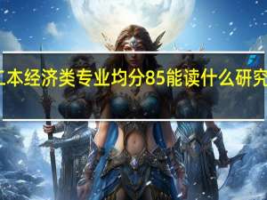 二本经济类专业均分85能读什么研究生学校